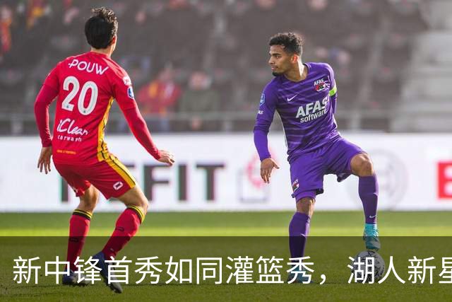 新中锋首秀如同灌篮秀，湖人新星引发全场狂欢