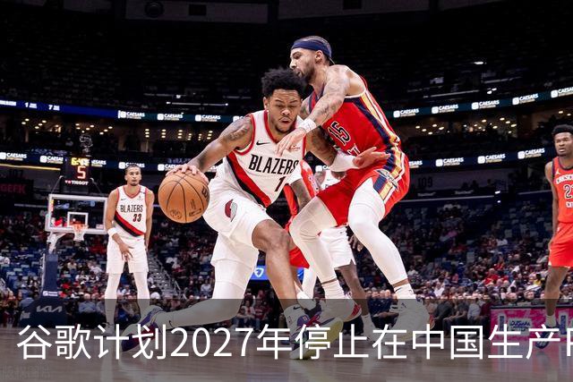 谷歌计划2027年停止在中国生产Pixel产品 越南将承接