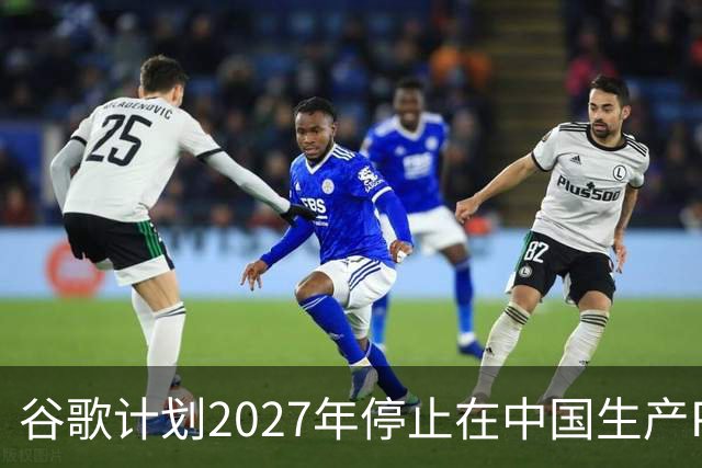 谷歌计划2027年停止在中国生产Pixel产品 越南将承接