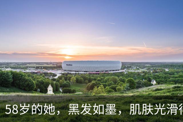 58岁的她，黑发如墨，肌肤光滑得像塑料袋！
